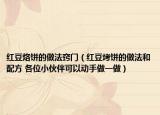 红豆烙饼的做法窍门（红豆烤饼的做法和配方 各位小伙伴可以动手做一做）