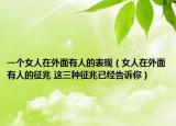 一个女人在外面有人的表现（女人在外面有人的征兆 这三种征兆已经告诉你）