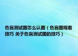 色盲测试图怎么认图（色盲图观看技巧 关于色盲测试图的技巧）