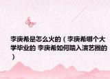 李庚希是怎么火的（李庚希哪个大学毕业的 李庚希如何踏入演艺圈的）