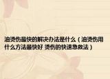 油烫伤最快的解决办法是什么（油烫伤用什么方法最快好 烫伤的快速急救法）