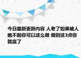 今日最新更新内容 人老了如果被人瞧不起你可以这么做 做到这3点你就赢了
