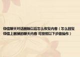 微信聊天对话删除以后怎么恢复内容（怎么回复微信上删掉的聊天内容 可按照以下步骤操作）