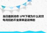 当日最新消息 LPR下调为什么房贷每月扣的不变原来是这样的