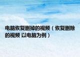电脑恢复删掉的视频（恢复删除的视频 以电脑为例）
