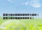 蔬菜汁放冰箱具体保存多久能吃（蔬菜汁放冰箱具体保存多久）