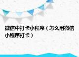 微信中打卡小程序（怎么用微信小程序打卡）