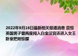 2022年9月16日最新相关报道消息 震惊 英国男子曾两度闯入白金汉宫还进入女王卧室把她惊醒