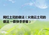 网红土司的做法（火烧云土司的做法 一款快手早餐）