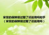 家里的保鲜袋过期了还能用吗知乎（家里的保鲜袋过期了还能用吗）