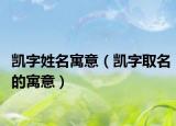凯字姓名寓意（凯字取名的寓意）