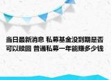 当日最新消息 私募基金没到期是否可以赎回 普通私募一年能赚多少钱