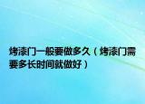 烤漆门一般要做多久（烤漆门需要多长时间就做好）