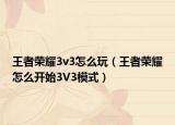 王者荣耀3v3怎么玩（王者荣耀怎么开始3V3模式）