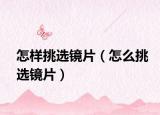 怎样挑选镜片（怎么挑选镜片）