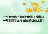 一个宠物店一年的纯利润（宠物店一年利润怎么样 创业的优佳之路）
