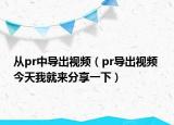 从pr中导出视频（pr导出视频 今天我就来分享一下）