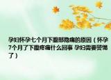 孕妇怀孕七个月下腹部隐痛的原因（怀孕7个月了下腹疼痛什么回事 孕妇需要警惕了）