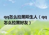 qq怎么拉黑陌生人（qq怎么拉黑好友）