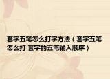 套字五笔怎么打字方法（套字五笔怎么打 套字的五笔输入顺序）
