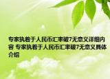 专家执着于人民币汇率破7无意义详细内容 专家执着于人民币汇率破7无意义具体介绍