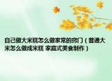 自己做大米糕怎么做家常的窍门（普通大米怎么做成米糕 家庭式美食制作）