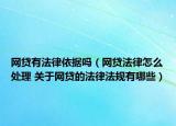 网贷有法律依据吗（网贷法律怎么处理 关于网贷的法律法规有哪些）