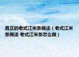真正的老式江米条做法（老式江米条做法 老式江米条怎么做）