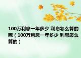 100万利息一年多少 利息怎么算的呢（100万利息一年多少 利息怎么算的）