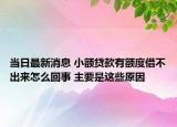 当日最新消息 小额贷款有额度借不出来怎么回事 主要是这些原因