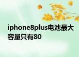iphone8plus电池最大容量只有80