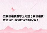 去取快递收费怎么处理（取快递收费怎么办 我们应该如何投诉）
