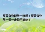 夏天食物能放一晚吗（夏天食物放一天一夜能不能吃）