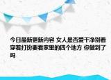 今日最新更新内容 女人是否爱干净别看穿着打扮要看家里的四个地方 你做到了吗