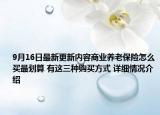 9月16日最新更新内容商业养老保险怎么买最划算 有这三种购买方式 详细情况介绍