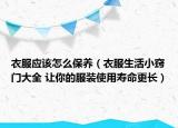 衣服应该怎么保养（衣服生活小窍门大全 让你的服装使用寿命更长）