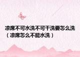 凉席不可水洗不可干洗要怎么洗（凉席怎么不能水洗）