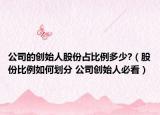 公司的创始人股份占比例多少?（股份比例如何划分 公司创始人必看）