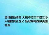 当日最新消息 大疫不过三年过三必人祸的真正含义 新冠病毒疑似美国制造
