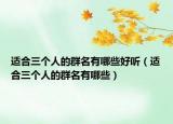 适合三个人的群名有哪些好听（适合三个人的群名有哪些）