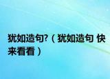 犹如造句?（犹如造句 快来看看）