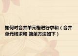 如何对合并单元格进行求和（合并单元格求和 简单方法如下）