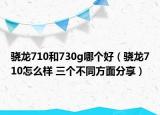 骁龙710和730g哪个好（骁龙710怎么样 三个不同方面分享）