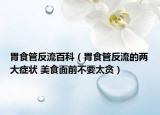 胃食管反流百科（胃食管反流的两大症状 美食面前不要太贪）