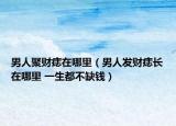 男人聚财痣在哪里（男人发财痣长在哪里 一生都不缺钱）