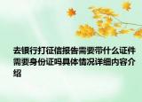 去银行打征信报告需要带什么证件 需要身份证吗具体情况详细内容介绍
