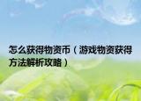 怎么获得物资币（游戏物资获得方法解析攻略）