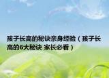 孩子长高的秘诀亲身经验（孩子长高的6大秘诀 家长必看）