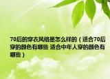 70后的穿衣风格是怎么样的（适合70后穿的颜色有哪些 适合中年人穿的颜色有哪些）