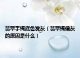 翡翠手镯底色发灰（翡翠镯偏灰的原因是什么）